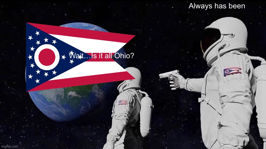 ohio | Always has been; Wait…Is it all Ohio? | image tagged in memes,always has been | made w/ Imgflip meme maker