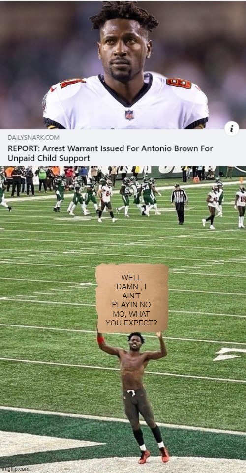 Course He Do | WELL DAMN , I AIN'T PLAYIN NO MO, WHAT YOU EXPECT? | image tagged in antonio brown sign | made w/ Imgflip meme maker