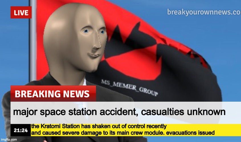 MSMG News (December 2022 edition) | major space station accident, casualties unknown; the Kratomi Station has shaken out of control recently and caused severe damage to its main crew module. evacuations issued | image tagged in msmg news december 2022 edition | made w/ Imgflip meme maker