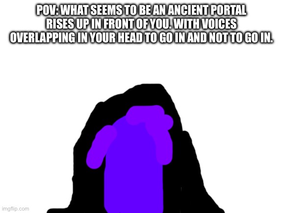 rules in tags | POV: WHAT SEEMS TO BE AN ANCIENT PORTAL RISES UP IN FRONT OF YOU. WITH VOICES OVERLAPPING IN YOUR HEAD TO GO IN AND NOT TO GO IN. | image tagged in no joke ocs | made w/ Imgflip meme maker