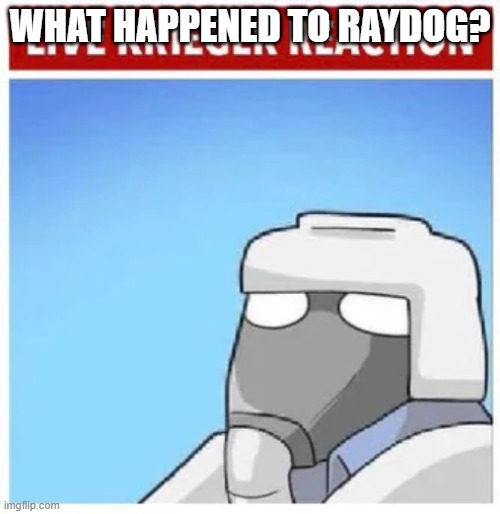 Live Krieger Reaction | WHAT HAPPENED TO RAYDOG? | image tagged in live krieger reaction | made w/ Imgflip meme maker