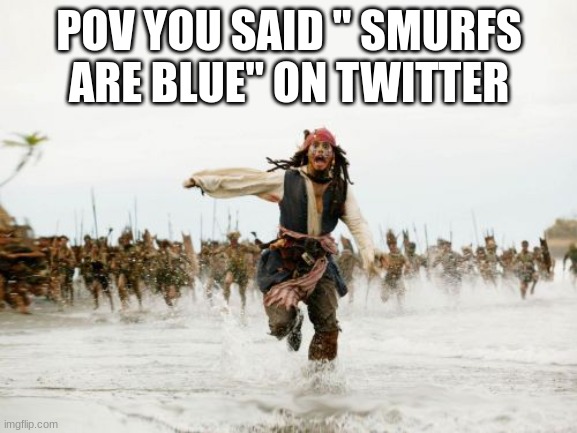 I never know what to do on these | POV YOU SAID " SMURFS ARE BLUE" ON TWITTER | image tagged in memes,jack sparrow being chased | made w/ Imgflip meme maker