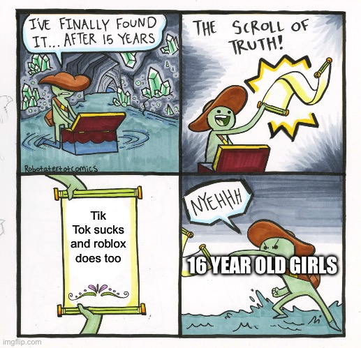 true, honestly | Tik Tok sucks and roblox does too; 16 YEAR OLD GIRLS | image tagged in memes,the scroll of truth | made w/ Imgflip meme maker