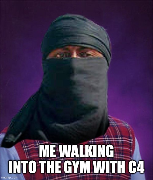 Bad luck terrorist | ME WALKING INTO THE GYM WITH C4 | image tagged in bad luck terrorist | made w/ Imgflip meme maker