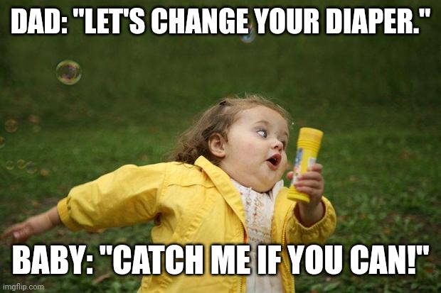 Dad exercise | DAD: "LET'S CHANGE YOUR DIAPER."; BABY: "CATCH ME IF YOU CAN!" | image tagged in girl running,memes,exercise,running,diapers,dad | made w/ Imgflip meme maker