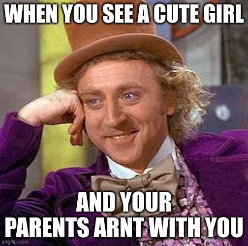 when your mom isnt there | WHEN YOU SEE A CUTE GIRL; AND YOUR PARENTS ARNT WITH YOU | image tagged in memes,creepy condescending wonka | made w/ Imgflip meme maker