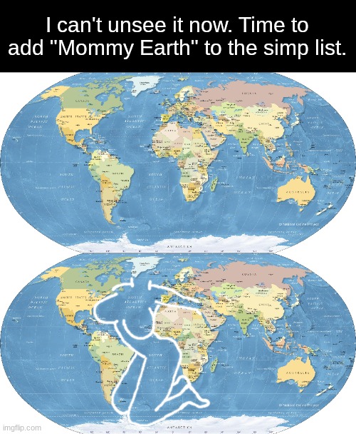 the simp list is a /j but im deadass, i will not look at a world map the same way again | I can't unsee it now. Time to add "Mommy Earth" to the simp list. | made w/ Imgflip meme maker