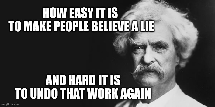 "No amount of evidence will ever persuade an idiot." | HOW EASY IT IS
 TO MAKE PEOPLE BELIEVE A LIE; AND HARD IT IS
 TO UNDO THAT WORK AGAIN | image tagged in mark twain,sneaky fox,fakenews | made w/ Imgflip meme maker