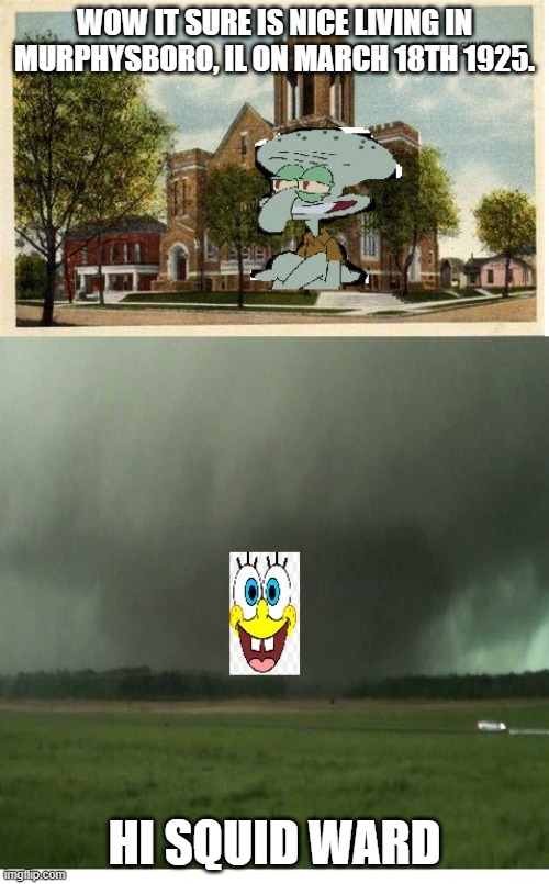 Hi squidward | WOW IT SURE IS NICE LIVING IN MURPHYSBORO, IL ON MARCH 18TH 1925. HI SQUID WARD | image tagged in hi squidward | made w/ Imgflip meme maker