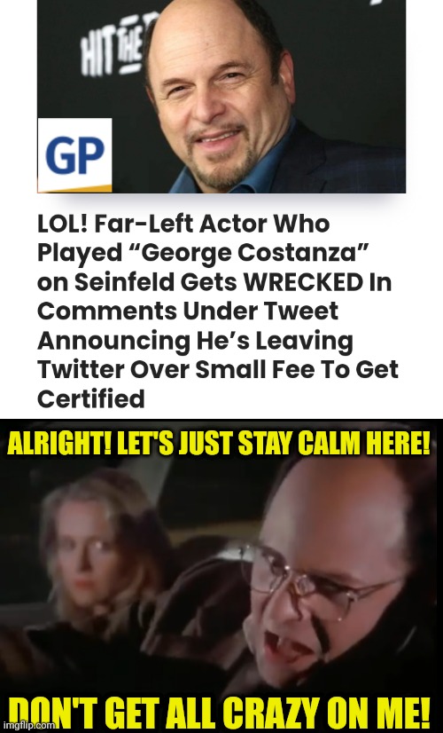 George Costanza Loses It Over Blue Check Mark on Twitter. | ALRIGHT! LET'S JUST STAY CALM HERE! DON'T GET ALL CRAZY ON ME! | image tagged in george costanza,twitter,woke,idiot | made w/ Imgflip meme maker
