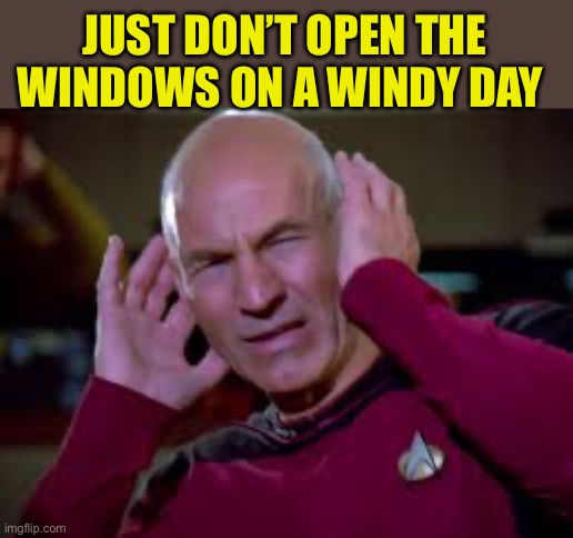 Captain Picard Covering Ears | JUST DON’T OPEN THE WINDOWS ON A WINDY DAY | image tagged in captain picard covering ears | made w/ Imgflip meme maker