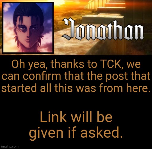Jonathan's 6th Temp | Oh yea, thanks to TCK, we can confirm that the post that started all this was from here. Link will be given if asked. | image tagged in jonathan's 6th temp | made w/ Imgflip meme maker
