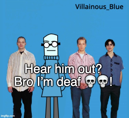 vb | Hear him out? Bro I’m deaf 💀💀! | image tagged in vb | made w/ Imgflip meme maker