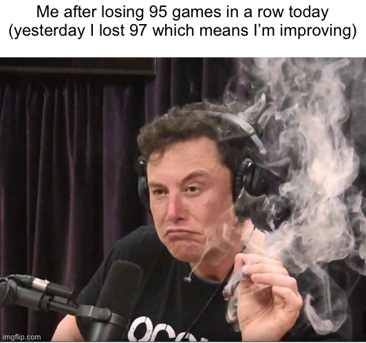 Average fun stream content | Me after losing 95 games in a row today (yesterday I lost 97 which means I’m improving) | image tagged in elon musk smoking a joint | made w/ Imgflip meme maker