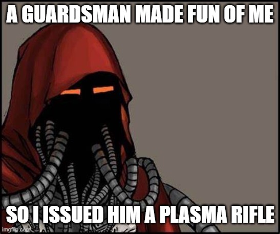 Yes No Tech Priest | A GUARDSMAN MADE FUN OF ME; SO I ISSUED HIM A PLASMA RIFLE | image tagged in yes no tech priest | made w/ Imgflip meme maker