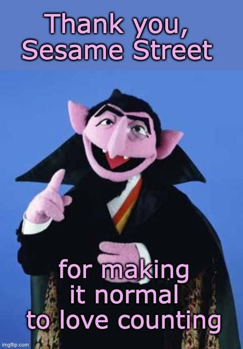 Doesn't everyone cackle deliriously when they count things? | Thank you, Sesame Street; for making it normal to love counting | image tagged in the count,spectrum,autism | made w/ Imgflip meme maker