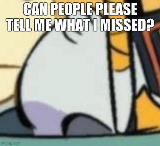 tangle floor plant | CAN PEOPLE PLEASE TELL ME WHAT I MISSED? | image tagged in tangle floor plant | made w/ Imgflip meme maker