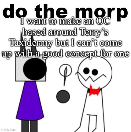 do the morp | I want to make an OC based around Terry’s Taxidermy but I can’t come up with a good concept for one | image tagged in do the morp | made w/ Imgflip meme maker