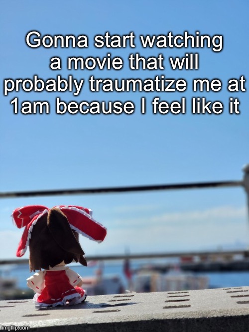 Fumo | Gonna start watching a movie that will probably traumatize me at 1am because I feel like it | image tagged in fumo | made w/ Imgflip meme maker