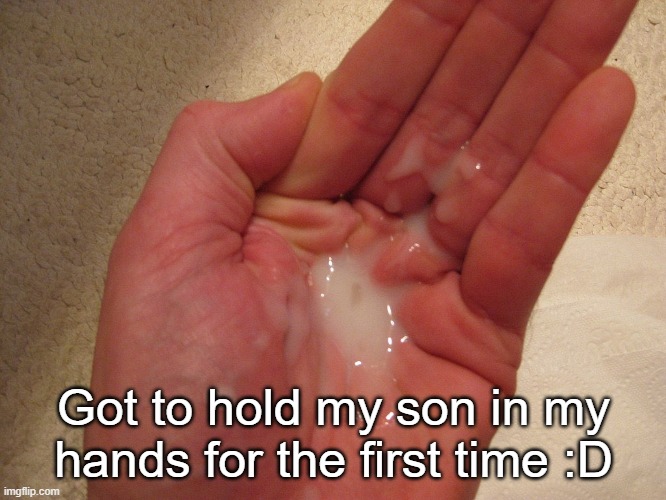 Got to hold my son in my hands for the first time :D | made w/ Imgflip meme maker