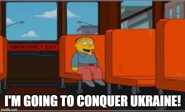 Ralph Wiggum Bus No Text | I'M GOING TO CONQUER UKRAINE! | image tagged in ralph wiggum bus no text | made w/ Imgflip meme maker