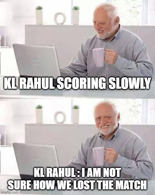 KL Rahul memes | KL RAHUL SCORING SLOWLY; KL RAHUL : I AM NOT SURE HOW WE LOST THE MATCH | image tagged in memes,hide the pain harold | made w/ Imgflip meme maker