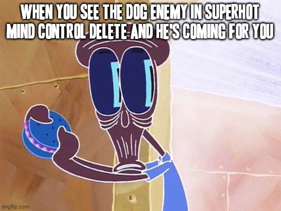 Holy shit the red-glass looking Doggo enemy is coming for me | WHEN YOU SEE THE DOG ENEMY IN SUPERHOT MIND CONTROL DELETE AND HE'S COMING FOR YOU | image tagged in oh shit squidward,memes,relatable,video games,squidward,dank memes | made w/ Imgflip meme maker