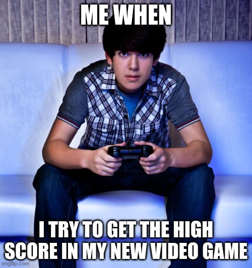 me when | ME WHEN; I TRY TO GET THE HIGH SCORE IN MY NEW VIDEO GAME | image tagged in kid playing video games | made w/ Imgflip meme maker