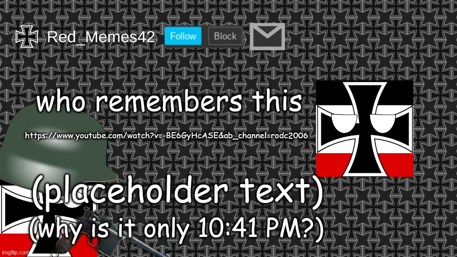 Yo | who remembers this; https://www.youtube.com/watch?v=-BE6GyHcASE&ab_channel=rodc2006; (placeholder text); (why is it only 10:41 PM?) | image tagged in updated red_memes42 announcement template | made w/ Imgflip meme maker