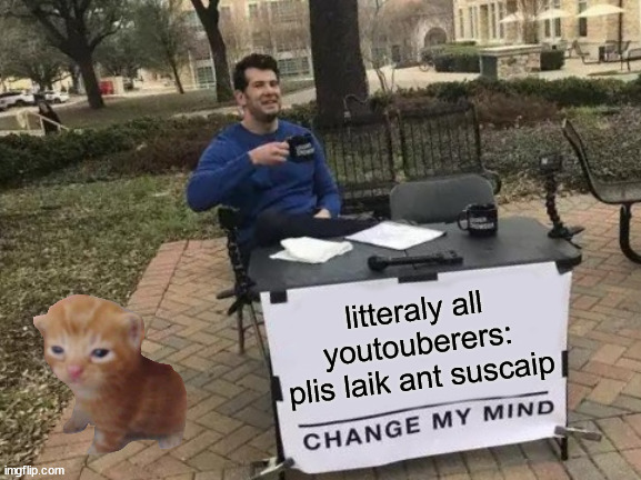 Change My Mind | litteraly all youtouberers: plis laik ant suscaip | image tagged in memes,change my mind | made w/ Imgflip meme maker