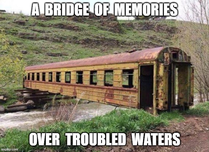 A  BRIDGE  OF  MEMORIES; OVER  TROUBLED  WATERS | image tagged in bridge | made w/ Imgflip meme maker