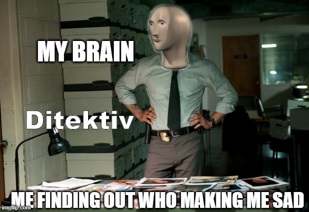 brain making stupid daydreams | MY BRAIN; ME FINDING OUT WHO MAKING ME SAD | image tagged in stonks ditektiv | made w/ Imgflip meme maker