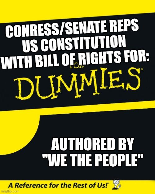 For Dummies | CONRESS/SENATE REPS 
US CONSTITUTION WITH BILL OF RIGHTS FOR:; AUTHORED BY
"WE THE PEOPLE" | image tagged in for dummies | made w/ Imgflip meme maker