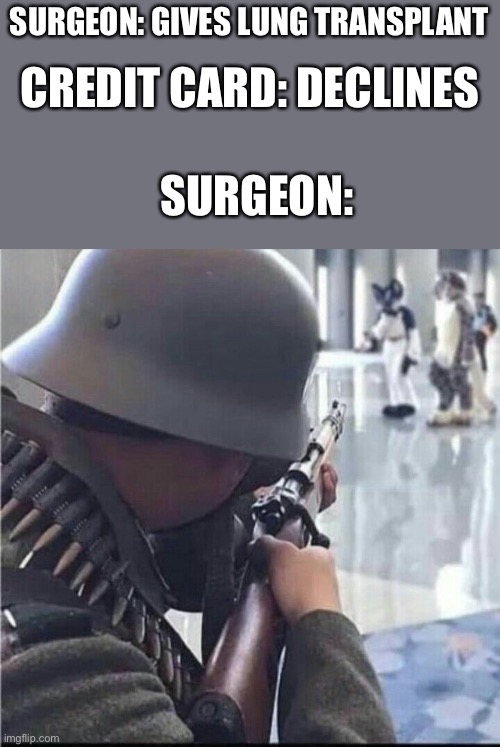 Imending doom | SURGEON: GIVES LUNG TRANSPLANT; CREDIT CARD: DECLINES; SURGEON: | image tagged in imending doom | made w/ Imgflip meme maker