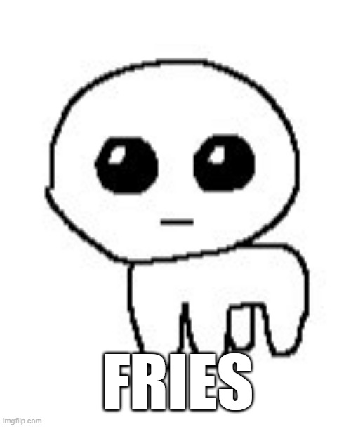 Autism Creature | FRIES | image tagged in autism creature | made w/ Imgflip meme maker