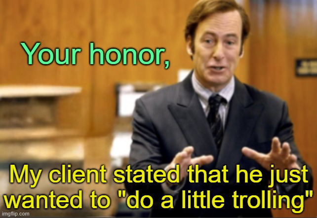 Saul Goodman defending | Your honor, My client stated that he just wanted to "do a little trolling" | image tagged in saul goodman defending | made w/ Imgflip meme maker