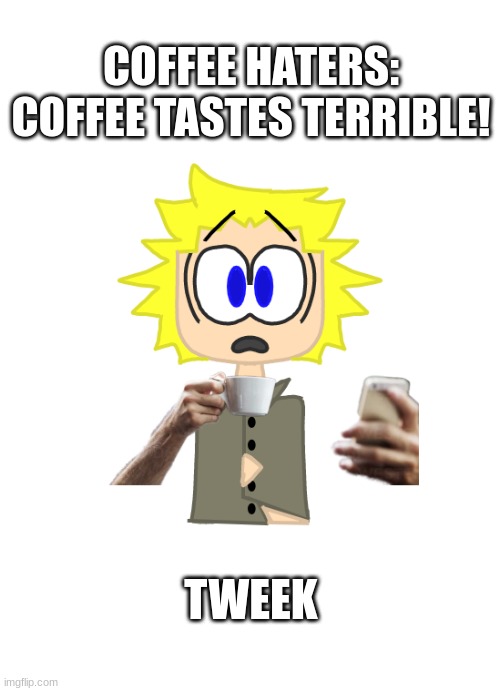 Tweek Meme | COFFEE HATERS: COFFEE TASTES TERRIBLE! TWEEK | image tagged in tweek drinking coffee,coffee addict | made w/ Imgflip meme maker