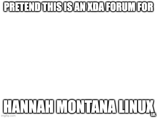 PRETEND THIS IS AN XDA FORUM FOR; HANNAH MONTANA LINUX; LOL | image tagged in tag | made w/ Imgflip meme maker
