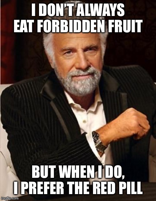 Seedless Forbidden Fruit | I DON’T ALWAYS EAT FORBIDDEN FRUIT; BUT WHEN I DO, I PREFER THE RED PILL | image tagged in i don't always,red pill | made w/ Imgflip meme maker