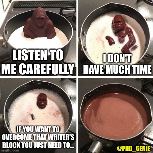 Writer's block | LISTEN TO ME CAREFULLY; I DON'T HAVE MUCH TIME; IF YOU WANT TO OVERCOME THAT WRITER'S BLOCK YOU JUST NEED TO... @PHD_GENIE | image tagged in chocolate gorilla | made w/ Imgflip meme maker