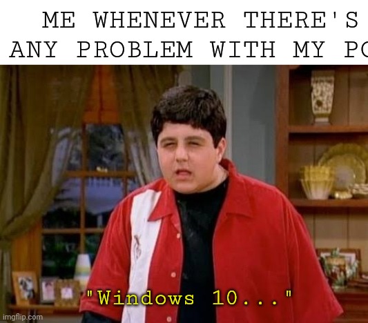 I blame Windows for ruining the text placement too | ME WHENEVER THERE'S ANY PROBLEM WITH MY PC:; "Windows 10..." | image tagged in drake josh megan | made w/ Imgflip meme maker
