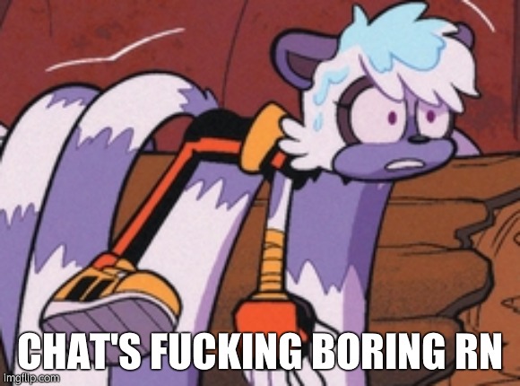 Even after 2 hours of drama, i'm still bored | CHAT'S FUCKING BORING RN | image tagged in tangle guh | made w/ Imgflip meme maker