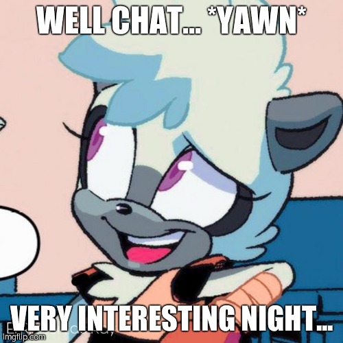 Tangle Talkative | WELL CHAT... *YAWN*; VERY INTERESTING NIGHT... | image tagged in tangle talkative | made w/ Imgflip meme maker