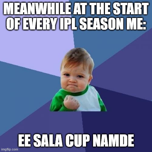 Life of a RCB fan | MEANWHILE AT THE START OF EVERY IPL SEASON ME:; EE SALA CUP NAMDE | image tagged in memes,success kid | made w/ Imgflip meme maker