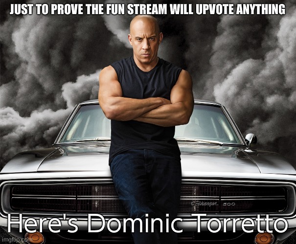 Dominic Toretto | JUST TO PROVE THE FUN STREAM WILL UPVOTE ANYTHING; Here's Dominic Torretto | image tagged in dominic toretto | made w/ Imgflip meme maker