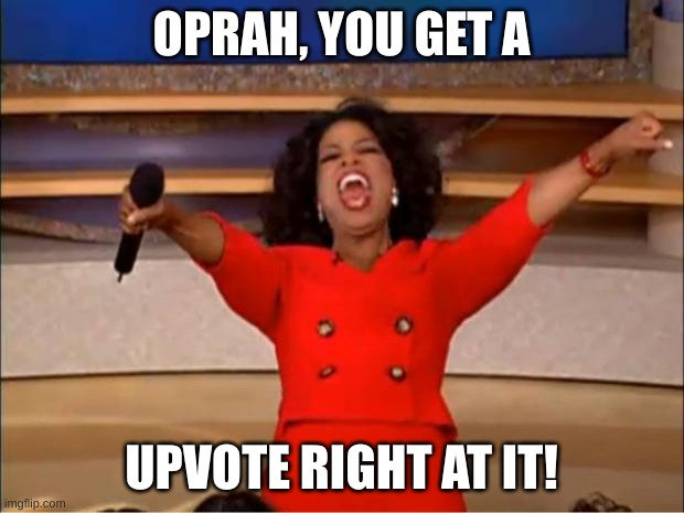 Oprah You Get A Meme | OPRAH, YOU GET A; UPVOTE RIGHT AT IT! | image tagged in memes,oprah you get a | made w/ Imgflip meme maker