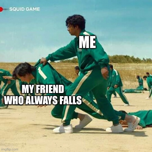 Squid Game | ME; MY FRIEND WHO ALWAYS FALLS | image tagged in squid game | made w/ Imgflip meme maker