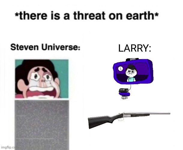 Larry used: SHOTGUN | LARRY: | image tagged in there is a threat on earth | made w/ Imgflip meme maker