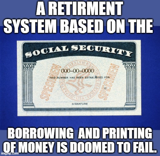 Yep | A RETIRMENT SYSTEM BASED ON THE; BORROWING  AND PRINTING OF MONEY IS DOOMED TO FAIL. | image tagged in ssn 000-00-0000 | made w/ Imgflip meme maker