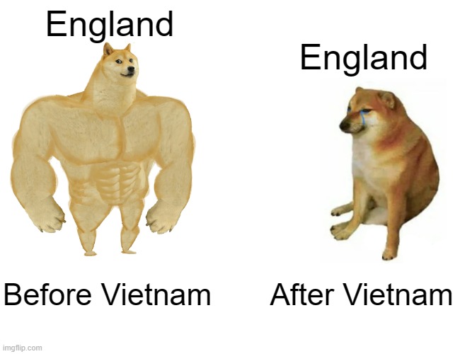 Buff Doge vs. Cheems | England; England; Before Vietnam; After Vietnam | image tagged in memes,buff doge vs cheems | made w/ Imgflip meme maker